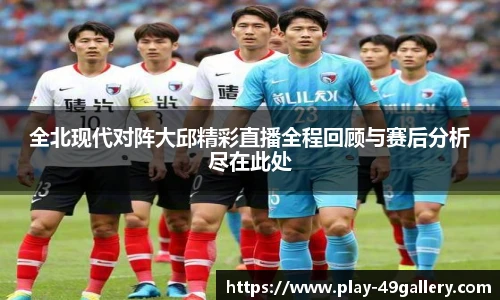 全北现代对阵大邱精彩直播全程回顾与赛后分析尽在此处