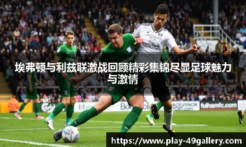 埃弗顿与利兹联激战回顾精彩集锦尽显足球魅力与激情