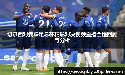 切尔西对曼联足总杯精彩对决视频直播全程回顾与分析