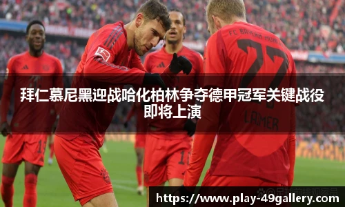 拜仁慕尼黑迎战哈化柏林争夺德甲冠军关键战役即将上演