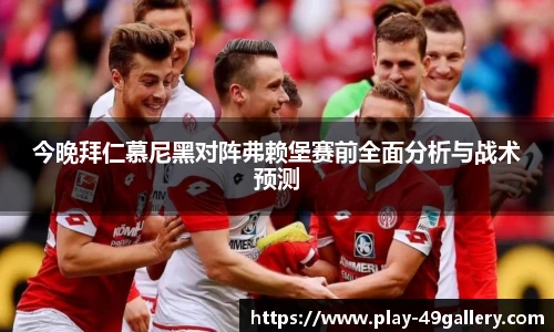 今晚拜仁慕尼黑对阵弗赖堡赛前全面分析与战术预测
