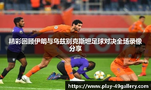 精彩回顾伊朗与乌兹别克斯坦足球对决全场录像分享