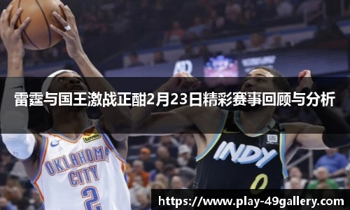 雷霆与国王激战正酣2月23日精彩赛事回顾与分析