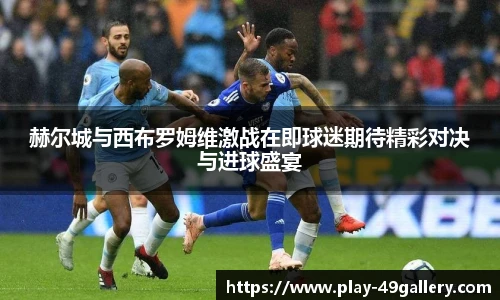 赫尔城与西布罗姆维激战在即球迷期待精彩对决与进球盛宴