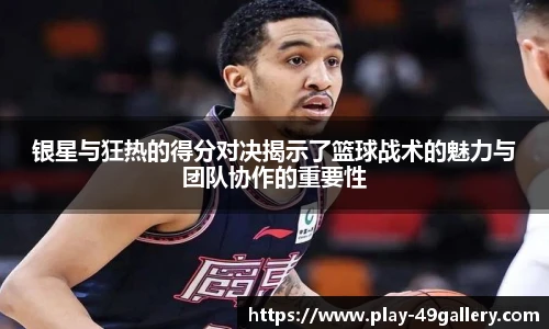 银星与狂热的得分对决揭示了篮球战术的魅力与团队协作的重要性