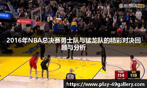 2016年NBA总决赛勇士队与猛龙队的精彩对决回顾与分析