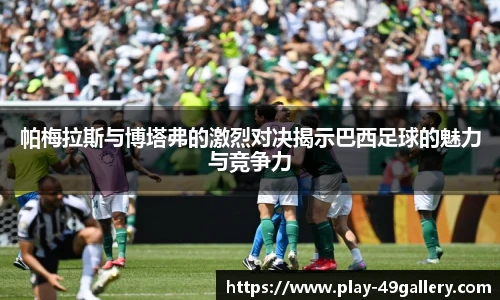 帕梅拉斯与博塔弗的激烈对决揭示巴西足球的魅力与竞争力