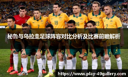 秘鲁与乌拉圭足球阵容对比分析及比赛前瞻解析