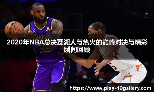 2020年NBA总决赛湖人与热火的巅峰对决与精彩瞬间回顾
