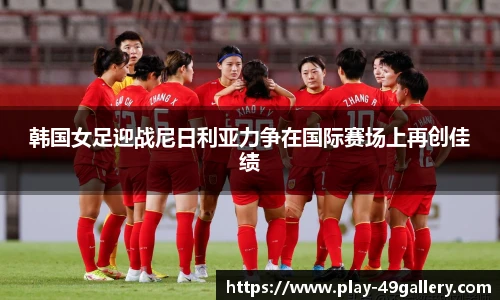 韩国女足迎战尼日利亚力争在国际赛场上再创佳绩
