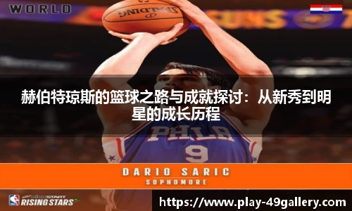 赫伯特琼斯的篮球之路与成就探讨:从新秀到明星的成长历程