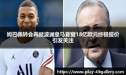 姆巴佩转会再掀波澜皇马夏窗18亿欧元终极报价引发关注